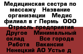 Медицинская сестра по массажу › Название организации ­ Медис филиал в г.Пермь, ООО › Отрасль предприятия ­ Другое › Минимальный оклад ­ 1 - Все города Работа » Вакансии   . Ненецкий АО,Устье д.